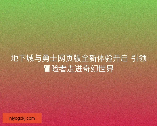 地下城与勇士网页版全新体验开启 引领冒险者走进奇幻世界