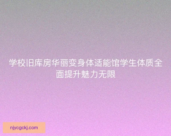 学校旧库房华丽变身体适能馆学生体质全面提升魅力无限