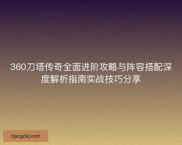 360刀塔传奇全面进阶攻略与阵容搭配深度解析指南实战技巧分享